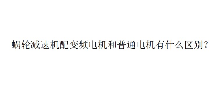 艾思捷技術(shù)分享：蝸輪減速機(jī)配變頻電機(jī)和普通電機(jī)有什么區(qū)別？